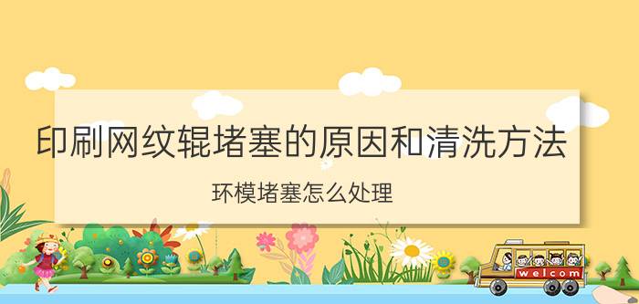 印刷网纹辊堵塞的原因和清洗方法 环模堵塞怎么处理？